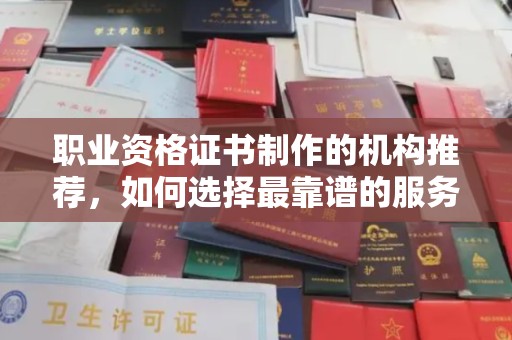 灵寿职业资格证书制作的机构推荐，如何选择最靠谱的服务商？
